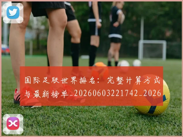 国际足联世界排名：完整计算方式与最新榜单_20260603221742_20260719165925