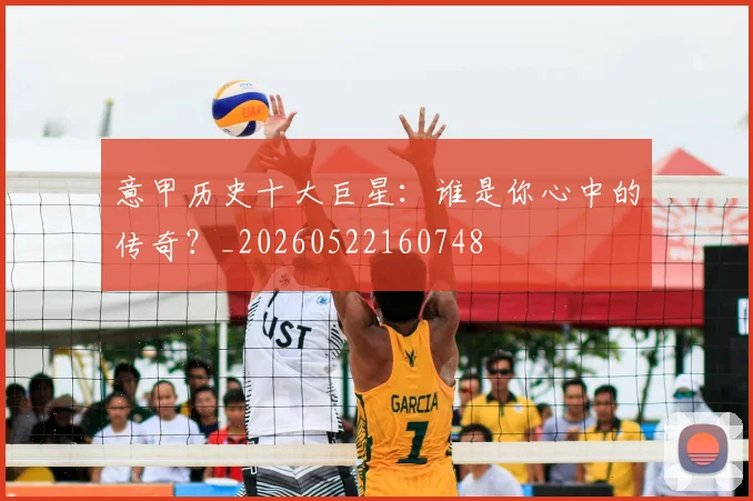 意甲历史十大巨星：谁是你心中的传奇？_20260522160748
