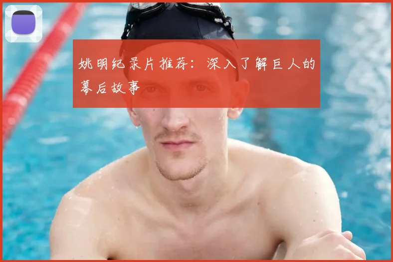 姚明纪录片推荐：深入了解巨人的幕后故事