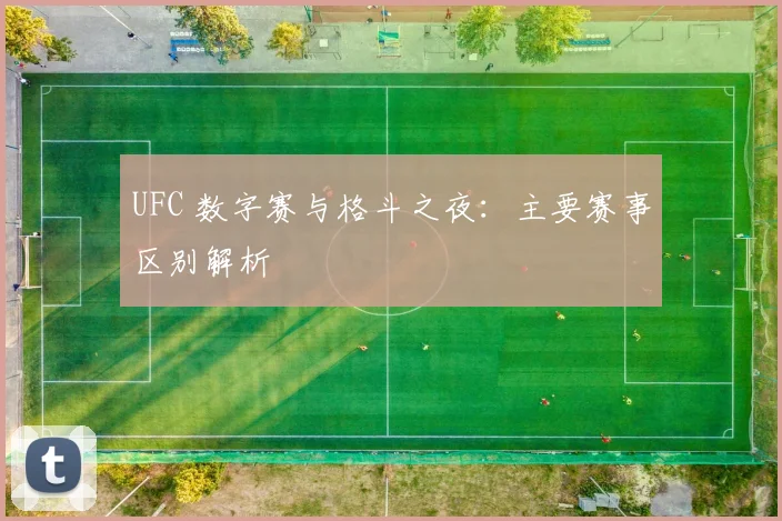 UFC 数字赛与格斗之夜:主要赛事区别解析