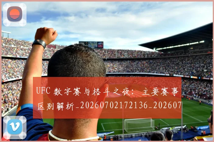 UFC 数字赛与格斗之夜：主要赛事区别解析_20260702172136_20260714215434