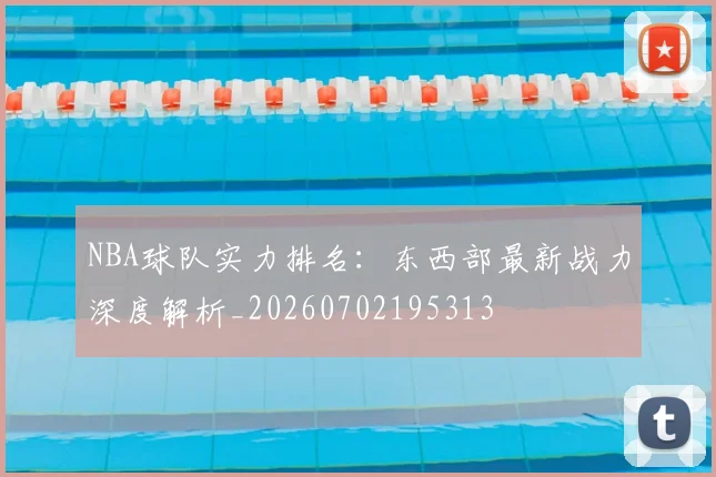 NBA球队实力排名:东西部最新战力深度解析_20260702195313