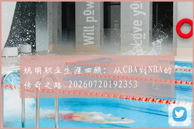 姚明职业生涯回顾：从CBA到NBA的传奇之路_20260720192353