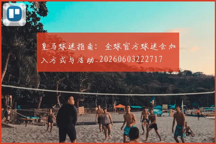 皇马球迷指南：全球官方球迷会加入方式与活动_20260603222717