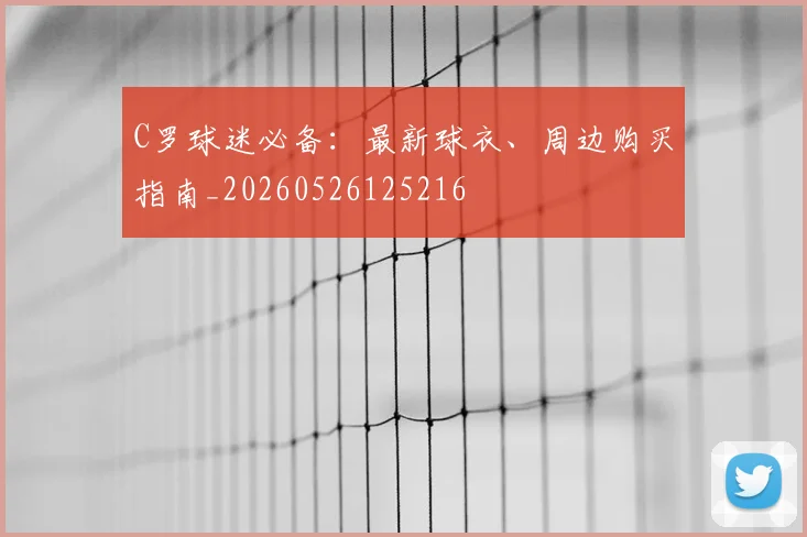 C罗球迷必备:最新球衣、周边购买指南_20260526125216