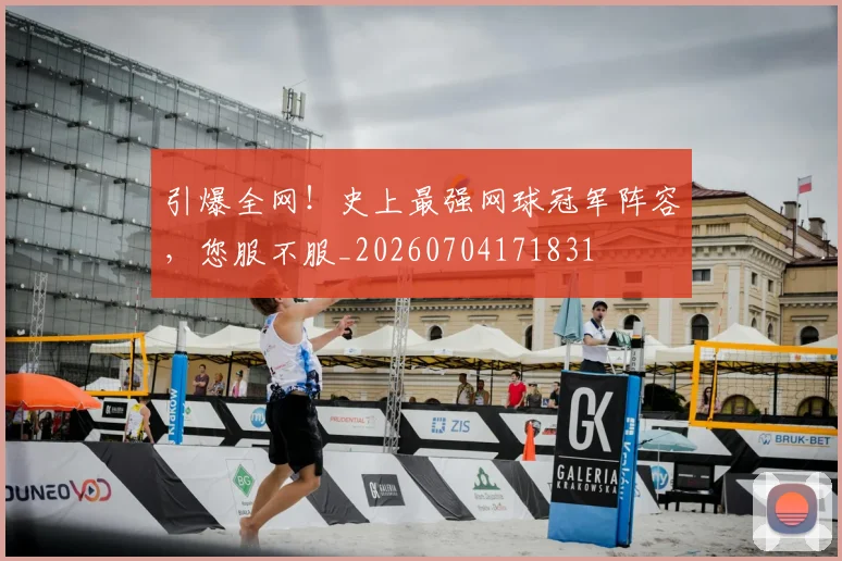引爆全网！史上最强网球冠军阵容，您服不服_20260704171831