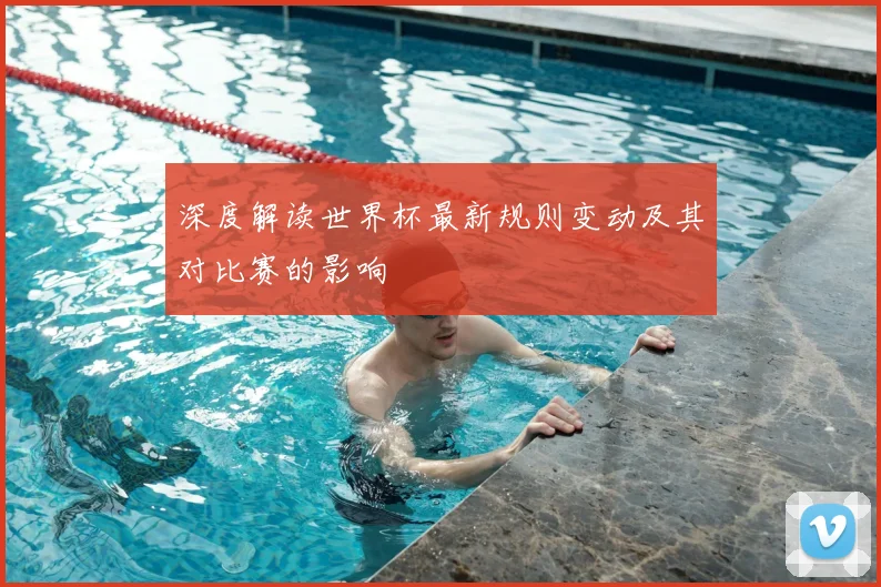 深度解读世界杯最新规则变动及其对比赛的影响