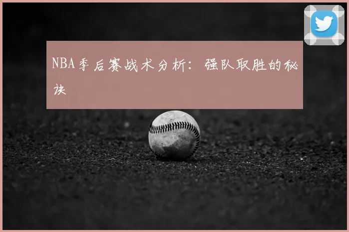 NBA季后赛战术分析：强队取胜的秘诀