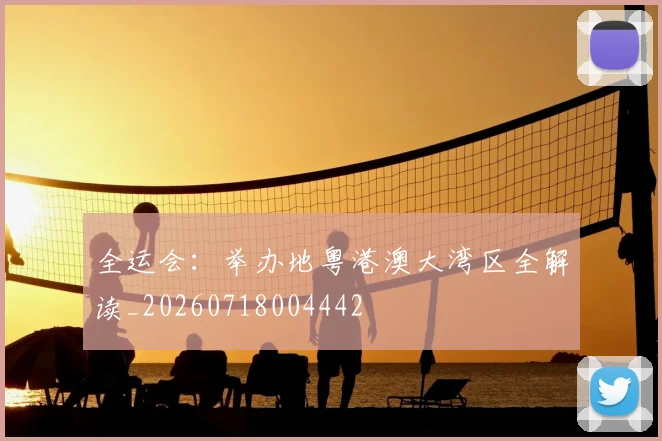 全运会：举办地粤港澳大湾区全解读_20260718004442