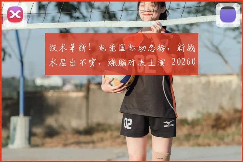 技术革新!电竞国际动态榜,新战术层出不穷,烧脑对决上演_20260707014410
