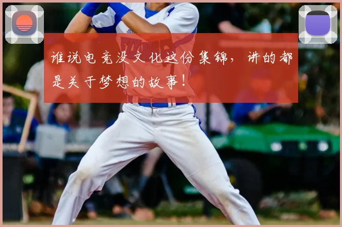 谁说电竞没文化这份集锦,讲的都是关于梦想的故事!