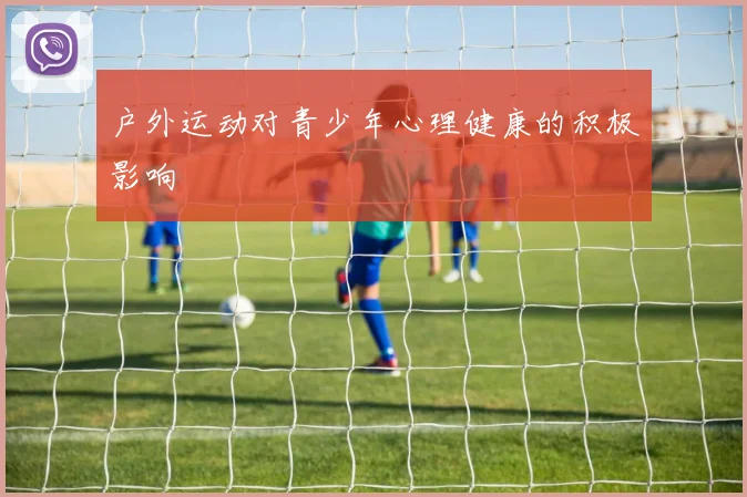 户外运动对青少年心理健康的积极影响