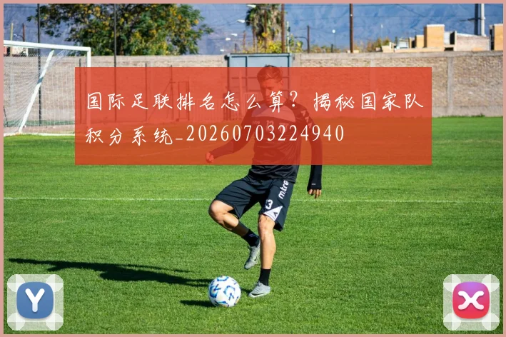 国际足联排名怎么算？揭秘国家队积分系统_20260703224940