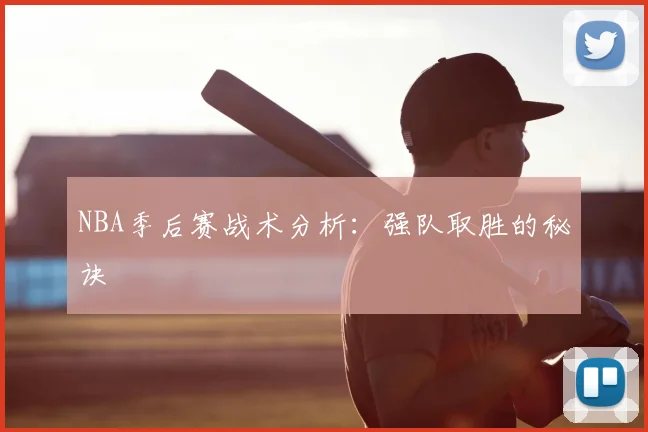 NBA季后赛战术分析：强队取胜的秘诀