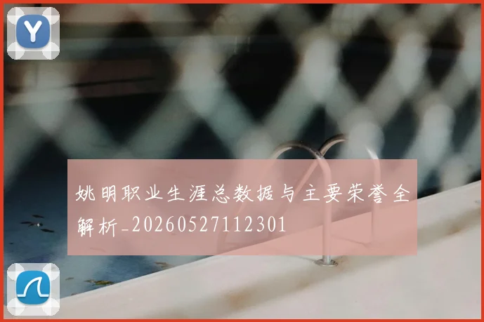 姚明职业生涯总数据与主要荣誉全解析_20260527112301