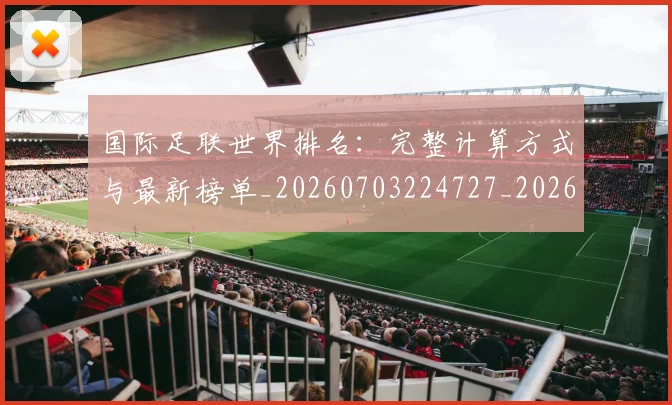 国际足联世界排名：完整计算方式与最新榜单_20260703224727_20260719165927
