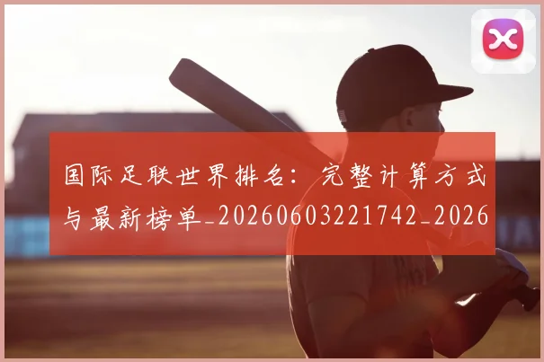 国际足联世界排名：完整计算方式与最新榜单_20260603221742_20260719165925