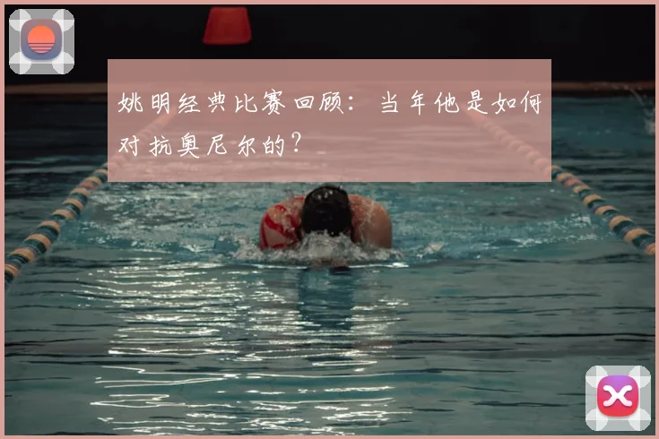 姚明经典比赛回顾:当年他是如何对抗奥尼尔的?
