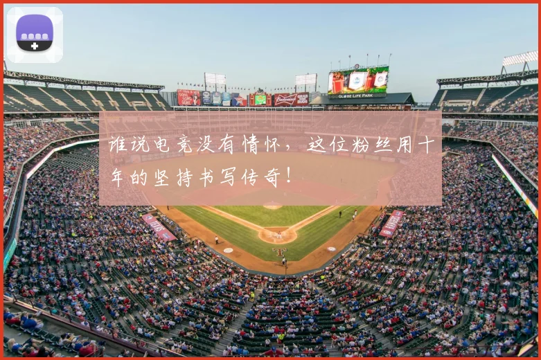 谁说电竞没有情怀,这位粉丝用十年的坚持书写传奇!