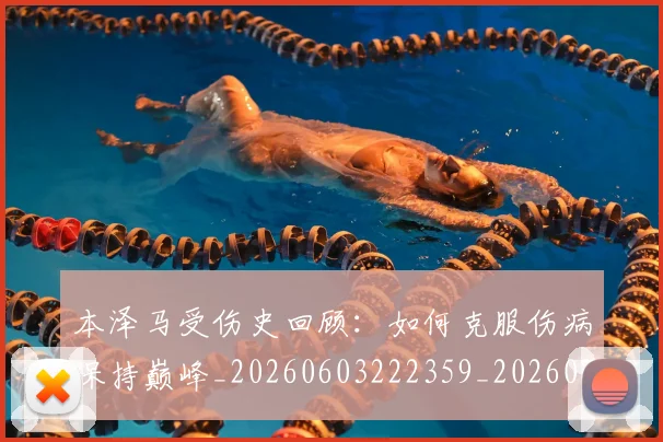 本泽马受伤史回顾：如何克服伤病保持巅峰_20260603222359_20260731174205