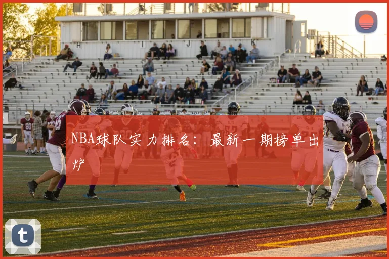 NBA球队实力排名：最新一期榜单出炉