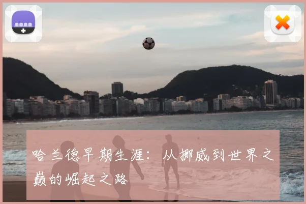 哈兰德早期生涯:从挪威到世界之巅的崛起之路