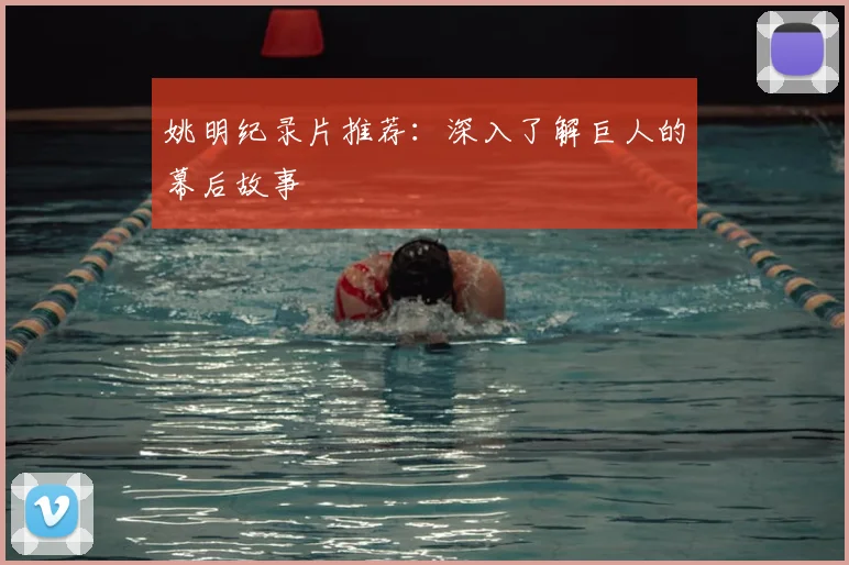 姚明纪录片推荐：深入了解巨人的幕后故事