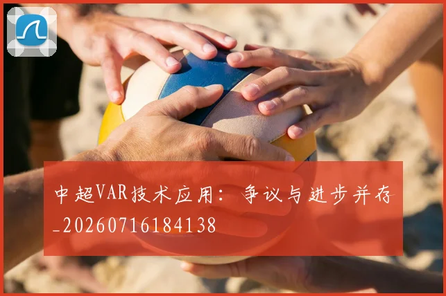 中超VAR技术应用:争议与进步并存_20260716184138
