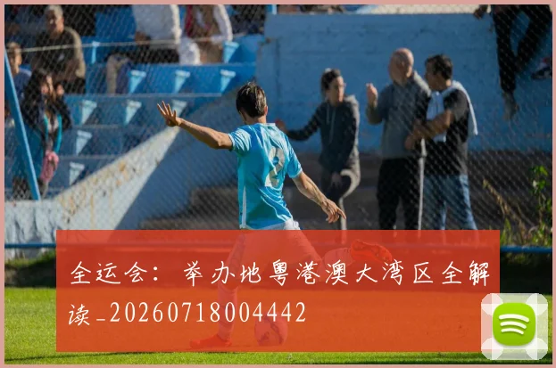 全运会:举办地粤港澳大湾区全解读_20260718004442