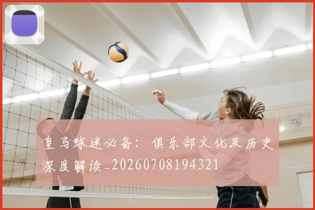 皇马球迷必备:俱乐部文化及历史深度解读_20260708194321