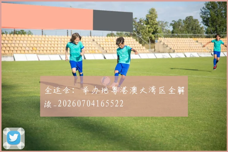 全运会:举办地粤港澳大湾区全解读_20260704165522